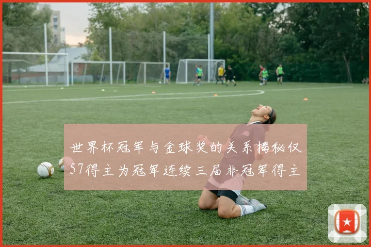 世界杯冠军与金球奖的关系揭秘仅57得主为冠军连续三届非冠军得主分析