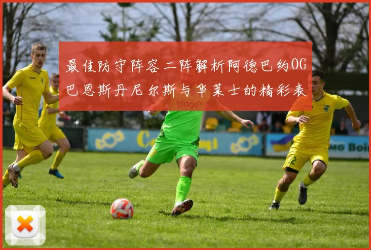 最佳防守阵容二阵解析阿德巴约OG巴恩斯丹尼尔斯与华莱士的精彩表现
