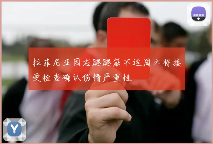 拉菲尼亚因右腿腿筋不适周六将接受检查确认伤情严重性