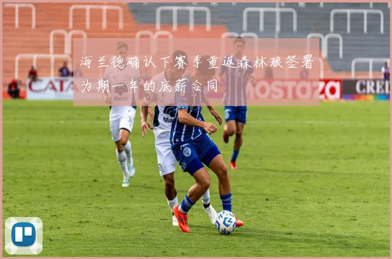 海兰德确认下赛季重返森林狼签署为期一年的底薪合同