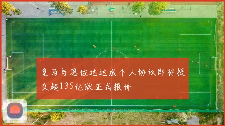 皇马与恩佐达达成个人协议即将提交超135亿欧正式报价