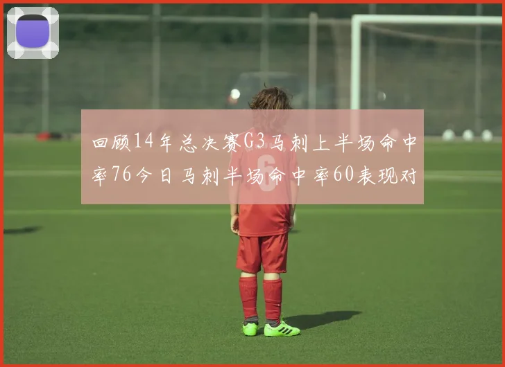 回顾14年总决赛G3马刺上半场命中率76今日马刺半场命中率60表现对比